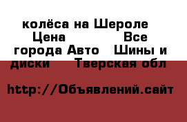 колёса на Шероле › Цена ­ 10 000 - Все города Авто » Шины и диски   . Тверская обл.